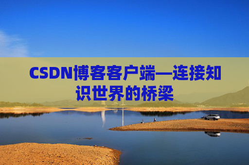 CSDN博客客户端—连接知识世界的桥梁